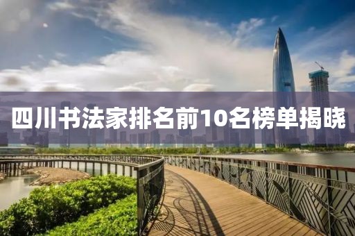 四川书法家排名前10名榜单揭晓