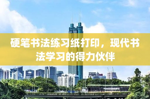 硬笔书法练习纸打印，现代书法学习的得力伙伴