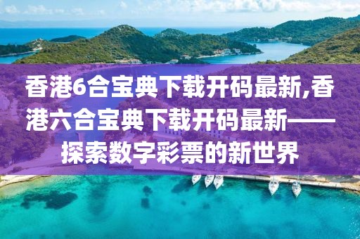 香港6合宝典下载开码最新,香港六合宝典下载开码最新——探索数字彩票的新世界