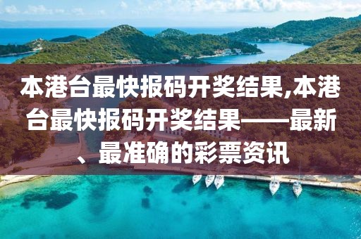 本港台最快报码开奖结果,本港台最快报码开奖结果——最新、最准确的彩票资讯