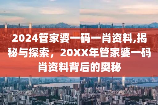 2024管家婆一码一肖资料,揭秘与探索，20XX年管家婆一码肖资料背后的奥秘