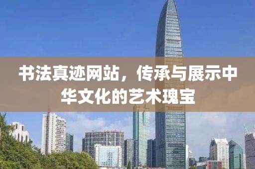 书法真迹网站，传承与展示中华文化的艺术瑰宝