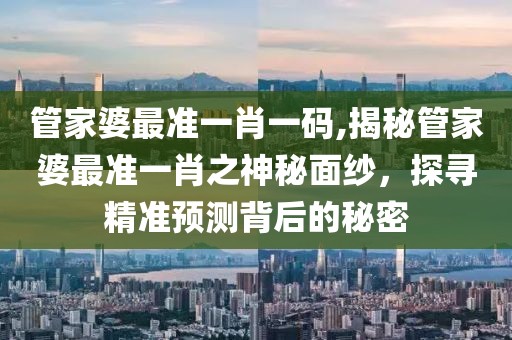 管家婆最准一肖一码,揭秘管家婆最准一肖之神秘面纱，探寻精准预测背后的秘密