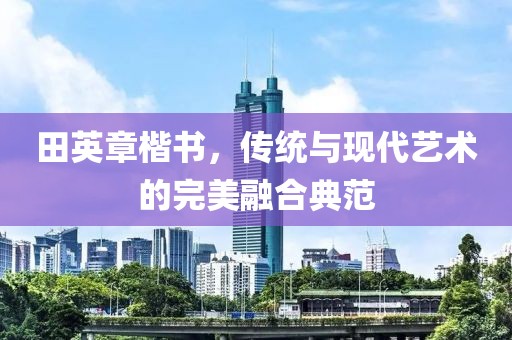 田英章楷书，传统与现代艺术的完美融合典范
