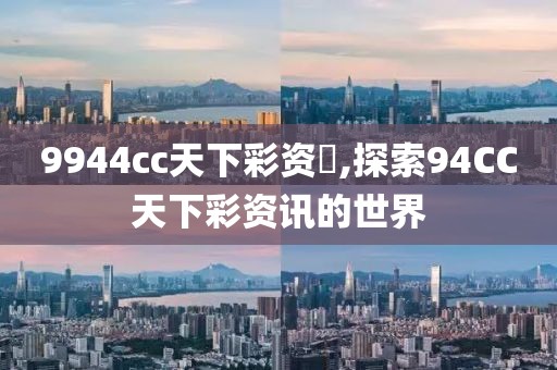 9944cc天下彩资枓,探索94CC天下彩资讯的世界