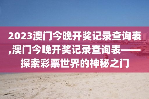 2023澳门今晚开奖记录查询表,澳门今晚开奖记录查询表——探索彩票世界的神秘之门