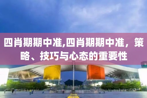 四肖期期中准,四肖期期中准，策略、技巧与心态的重要性