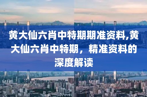 黄大仙六肖中特期期准资料,黄大仙六肖中特期，精准资料的深度解读