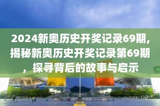 2024新奥历史开奖记录69期,揭秘新奥历史开奖记录第69期，探寻背后的故事与启示