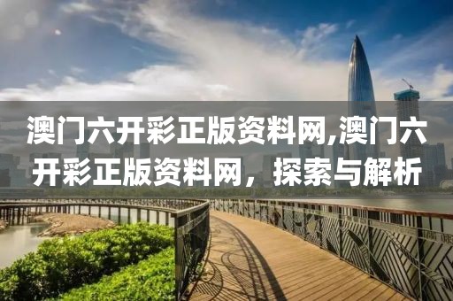 澳门六开彩正版资料网,澳门六开彩正版资料网，探索与解析