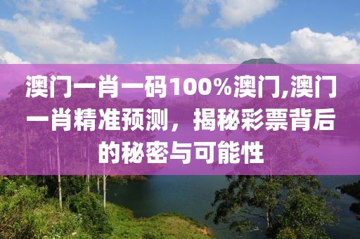 澳门一肖一码100%澳门,澳门一肖精准预测，揭秘彩票背后的秘密与可能性