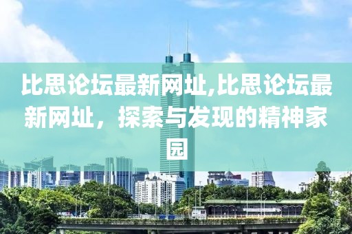比思论坛最新网址,比思论坛最新网址，探索与发现的精神家园