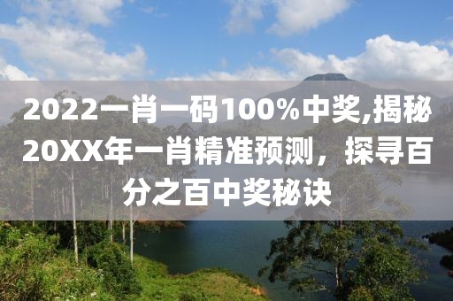 2022一肖一码100%中奖,揭秘20XX年一肖精准预测，探寻百分之百中奖秘诀