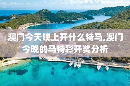 澳门今天晚上开什么特马,澳门今晚的马特彩开奖分析