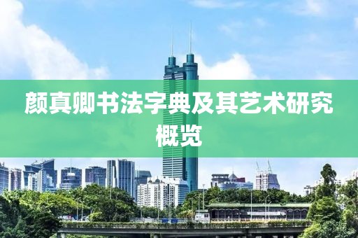 颜真卿书法字典及其艺术研究概览