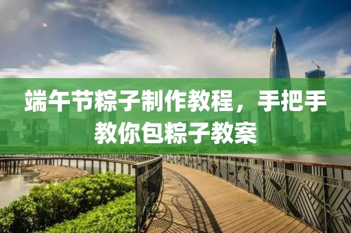 端午节粽子制作教程，手把手教你包粽子教案