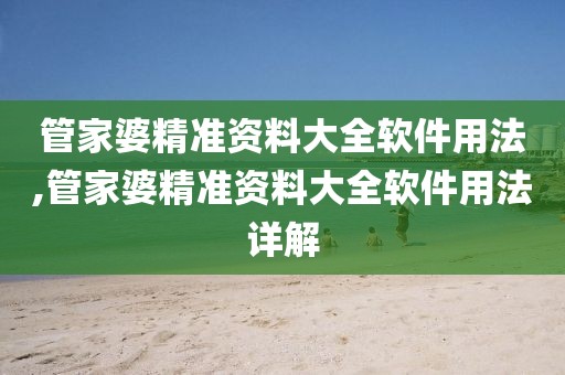 管家婆精准资料大全软件用法,管家婆精准资料大全软件用法详解