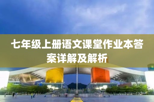 七年级上册语文课堂作业本答案详解及解析