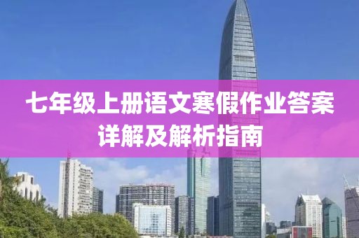 七年级上册语文寒假作业答案详解及解析指南