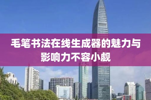 毛笔书法在线生成器的魅力与影响力不容小觑