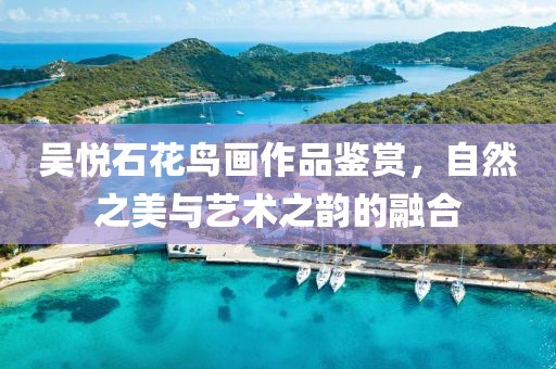 吴悦石花鸟画作品鉴赏，自然之美与艺术之韵的融合