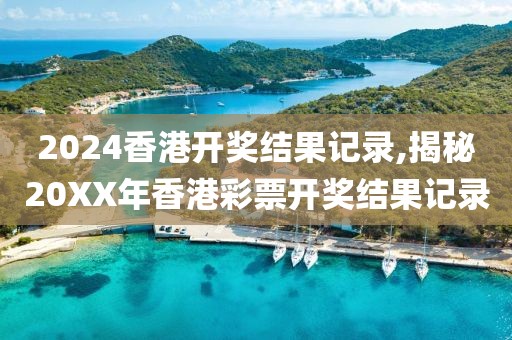 2024香港开奖结果记录,揭秘20XX年香港彩票开奖结果记录