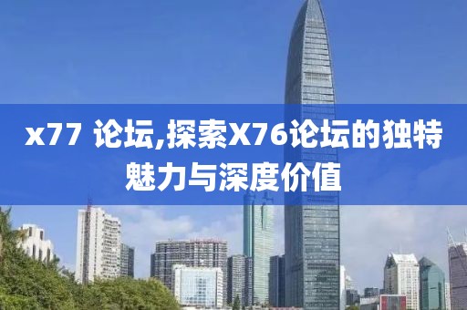 x77 论坛,探索X76论坛的独特魅力与深度价值