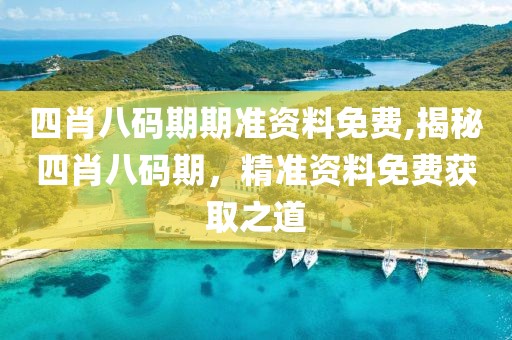 四肖八码期期准资料免费,揭秘四肖八码期，精准资料免费获取之道