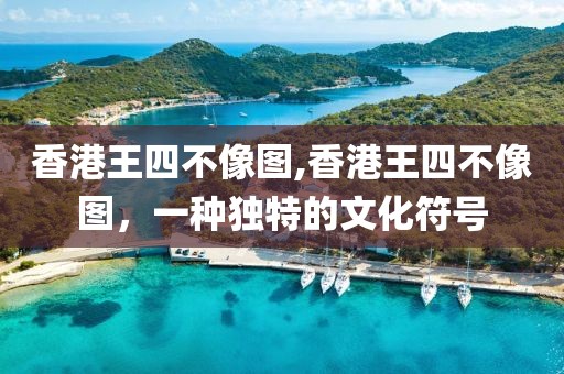 香港王四不像图,香港王四不像图，一种独特的文化符号