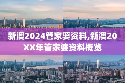 新澳2024管家婆资料,新澳20XX年管家婆资料概览