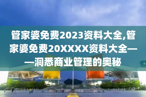 管家婆免费2023资料大全,管家婆免费20XXXX资料大全——洞悉商业管理的奥秘