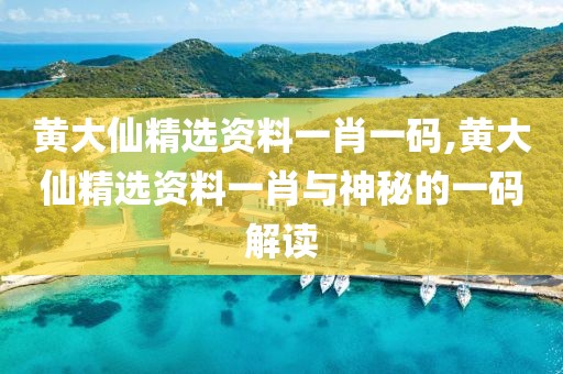 黄大仙精选资料一肖一码,黄大仙精选资料一肖与神秘的一码解读