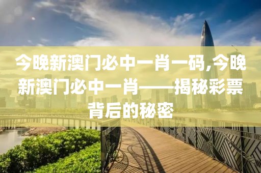 今晚新澳门必中一肖一码,今晚新澳门必中一肖——揭秘彩票背后的秘密