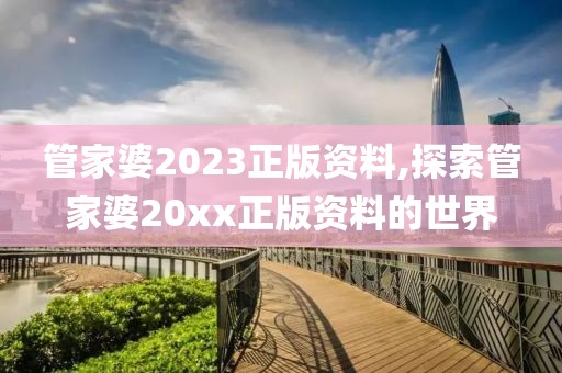 管家婆2023正版资料,探索管家婆20xx正版资料的世界
