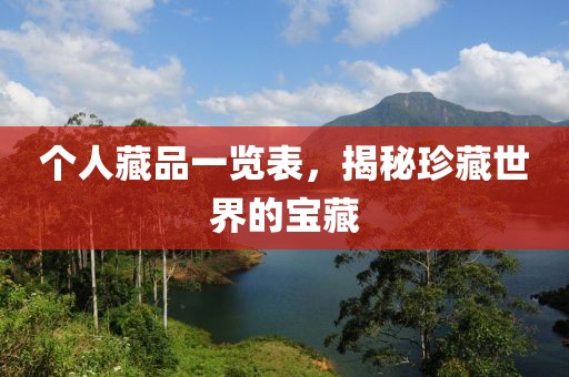 个人藏品一览表，揭秘珍藏世界的宝藏