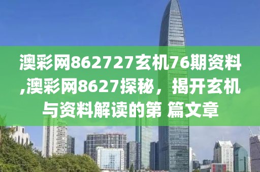 澳彩网862727玄机76期资料,澳彩网8627探秘，揭开玄机与资料解读的第 篇文章