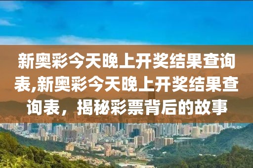 新奥彩今天晚上开奖结果查询表,新奥彩今天晚上开奖结果查询表，揭秘彩票背后的故事