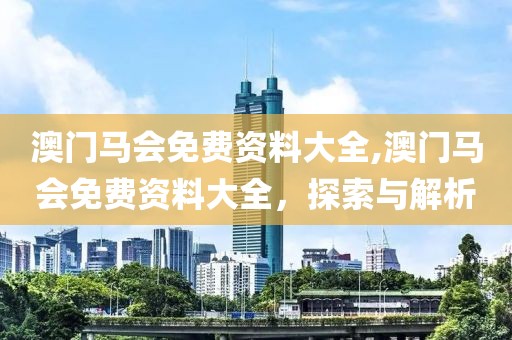 澳门马会免费资料大全,澳门马会免费资料大全，探索与解析