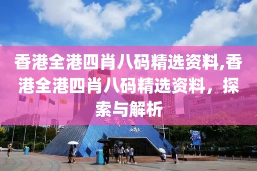 香港全港四肖八码精选资料,香港全港四肖八码精选资料，探索与解析