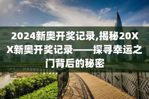 2024新奥开奖记录,揭秘20XX新奥开奖记录——探寻幸运之门背后的秘密