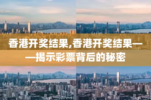 香港开奖结果,香港开奖结果——揭示彩票背后的秘密