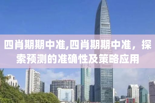 四肖期期中准,四肖期期中准，探索预测的准确性及策略应用