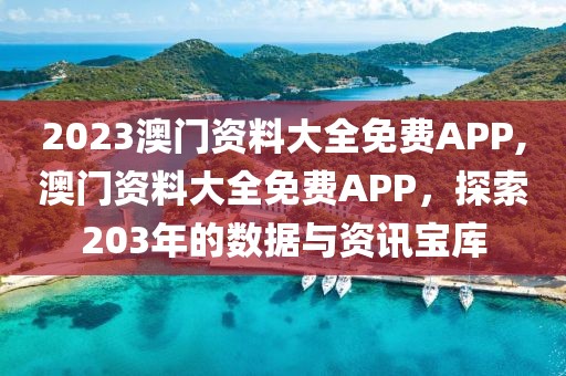 2023澳门资料大全免费APP,澳门资料大全免费APP，探索203年的数据与资讯宝库