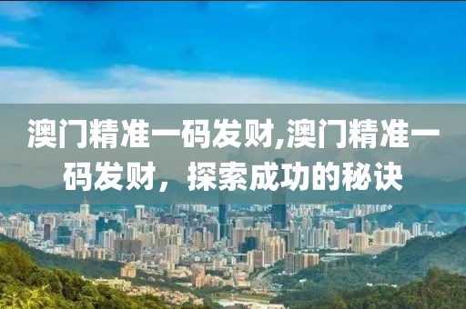 澳门精准一码发财,澳门精准一码发财，探索成功的秘诀
