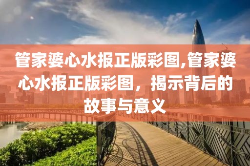 管家婆心水报正版彩图,管家婆心水报正版彩图，揭示背后的故事与意义