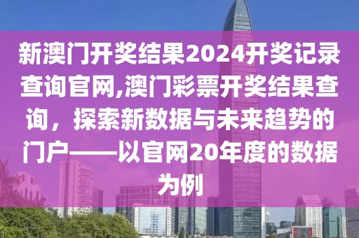 新澳门开奖结果2024开奖记录查询官网,澳门彩票开奖结果查询，探索新数据与未来趋势的门户——以官网20年度的数据为例