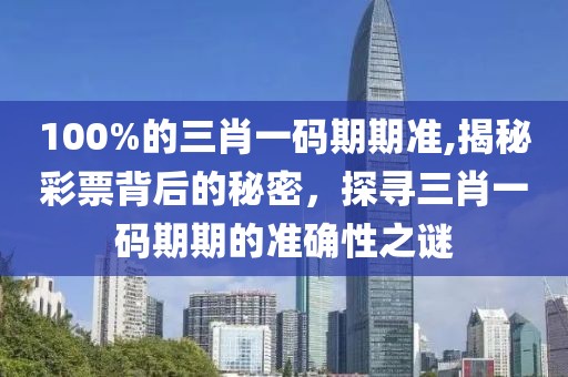 100%的三肖一码期期准,揭秘彩票背后的秘密，探寻三肖一码期期的准确性之谜