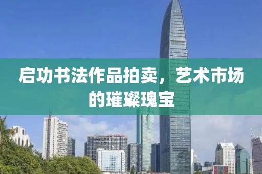 启功书法作品拍卖，艺术市场的璀璨瑰宝