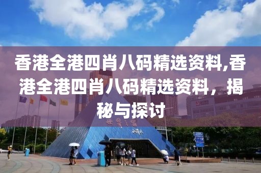 香港全港四肖八码精选资料,香港全港四肖八码精选资料，揭秘与探讨