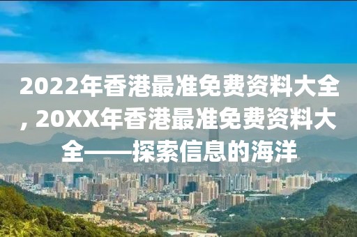 2022年香港最准免费资料大全, 20XX年香港最准免费资料大全——探索信息的海洋